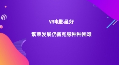 VR電影雖好，繁榮發(fā)展仍需克服種種困難