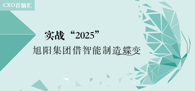 【CXO百腦匯】實(shí)戰(zhàn)“2025”旭陽(yáng)集團(tuán)借智能制造蝶變