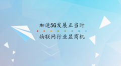 加速5G發(fā)展正當(dāng)時(shí)，物聯(lián)網(wǎng)行業(yè)顯商機(jī)!